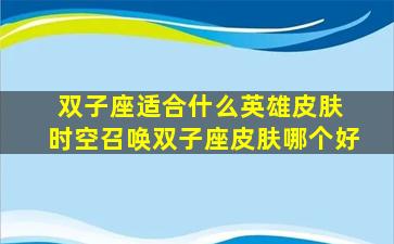 双子座适合什么英雄皮肤 时空召唤双子座皮肤哪个好